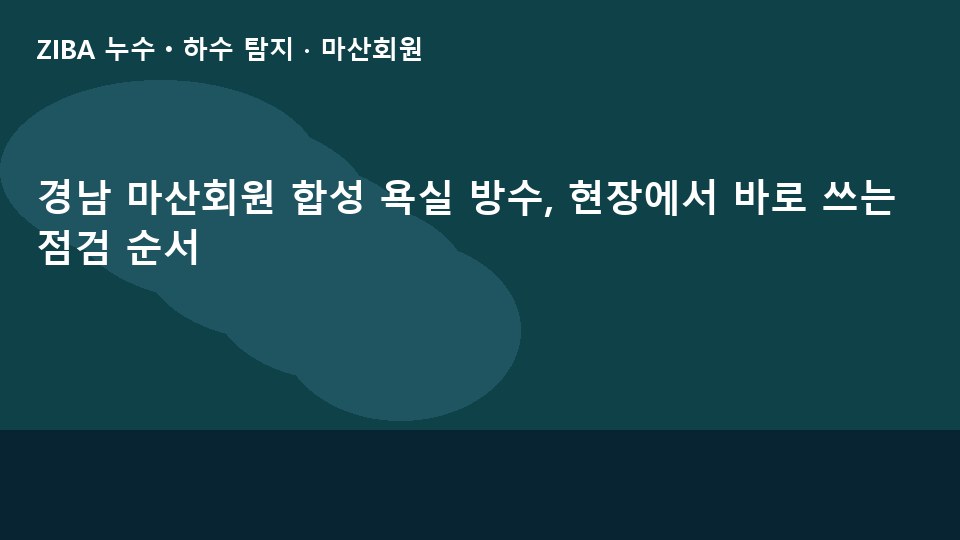 경남 마산회원 합성 욕실 방수, 현장에서 바로 쓰는 점검 순서