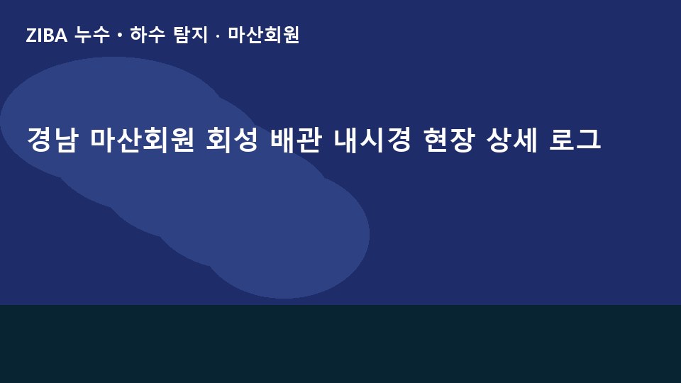 경남 마산회원 회성 배관 내시경 현장 상세 로그