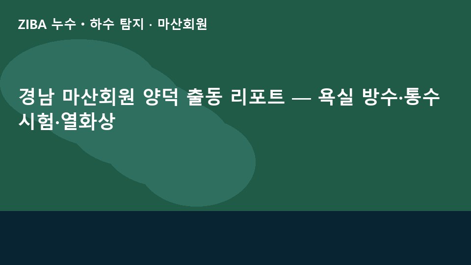 경남 마산회원 양덕 출동 리포트 — 욕실 방수·통수시험·열화상