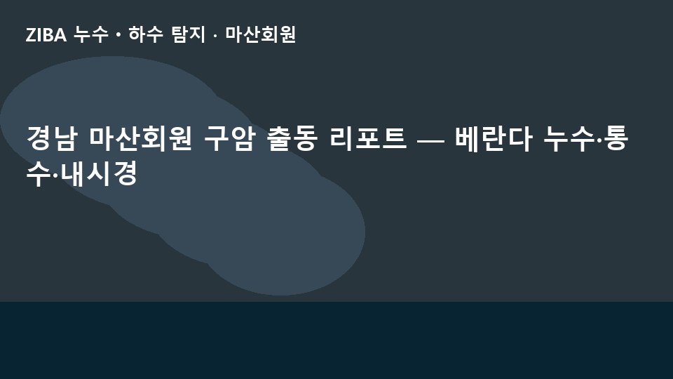 경남 마산회원 구암 출동 리포트 — 베란다 누수·통수·내시경